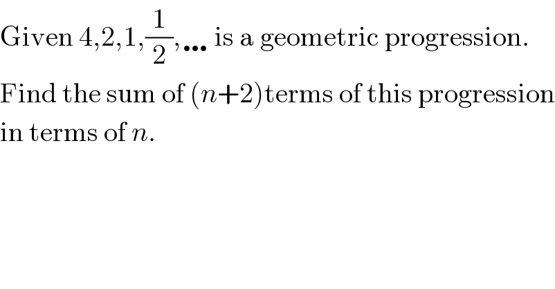 Given 4,2,1,(1/2),… is a geometric progression.  Find the sum of (n+2)terms of this progression  in terms of n.  