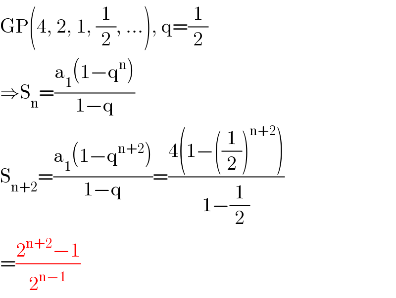 GP(4, 2, 1, (1/2), ...), q=(1/2)  ⇒S_n =((a_1 (1−q^n ))/(1−q))  S_(n+2) =((a_1 (1−q^(n+2) ))/(1−q))=((4(1−((1/2))^(n+2) ))/(1−(1/2)))  =((2^(n+2) −1)/2^(n−1) )  