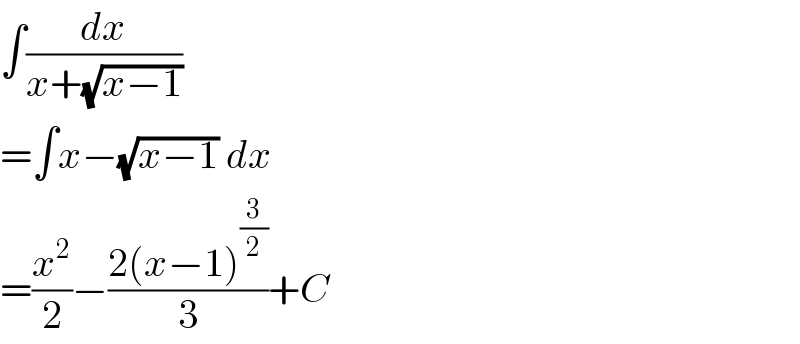 ∫(dx/(x+(√(x−1))))  =∫x−(√(x−1)) dx  =(x^2 /2)−((2(x−1)^(3/2) )/3)+C  