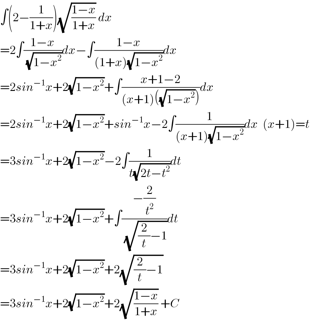 ∫(2−(1/(1+x)))(√((1−x)/(1+x))) dx  =2∫((1−x)/( (√(1−x^2 ))))dx−∫((1−x)/((1+x)(√(1−x^2 ))))dx  =2sin^(−1) x+2(√(1−x^2 ))+∫((x+1−2)/((x+1)((√(1−x^2 )))))dx  =2sin^(−1) x+2(√(1−x^2 ))+sin^(−1) x−2∫(1/((x+1)(√(1−x^2 ))))dx  (x+1)=t  =3sin^(−1) x+2(√(1−x^2 ))−2∫(1/(t(√(2t−t^2 ))))dt  =3sin^(−1) x+2(√(1−x^2 ))+∫((−(2/t^2 ))/( (√((2/t)−1))))dt  =3sin^(−1) x+2(√(1−x^2 ))+2(√((2/t)−1))   =3sin^(−1) x+2(√(1−x^2 ))+2(√((1−x)/(1+x))) +C  
