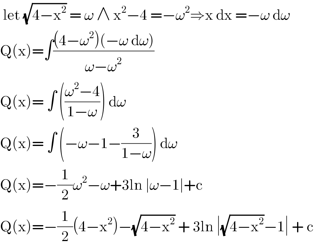  let (√(4−x^2 )) = ω ∧ x^2 −4 =−ω^2 ⇒x dx =−ω dω   Q(x)=∫(((4−ω^2 )(−ω dω))/(ω−ω^2 ))  Q(x)= ∫ (((ω^2 −4)/(1−ω))) dω  Q(x)= ∫ (−ω−1−(3/(1−ω))) dω  Q(x)=−(1/2)ω^2 −ω+3ln ∣ω−1∣+c  Q(x)=−(1/2)(4−x^2 )−(√(4−x^2 )) + 3ln ∣(√(4−x^2 ))−1∣ + c   
