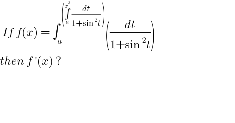  If f(x) = ∫_a ^( (∫_a ^x^3   (dt/(1+sin^2 t)) )) ((dt/(1+sin^2 t)))  then f ′(x) ?  