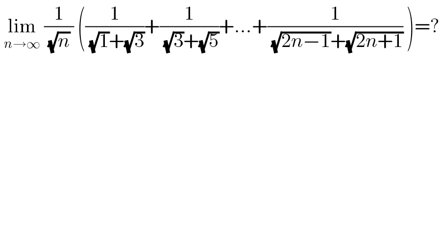  lim_(n→∞)  (1/( (√n) )) ((1/( (√1)+(√3)))+(1/( (√3)+(√5)))+...+(1/( (√(2n−1))+(√(2n+1)))) )=?  