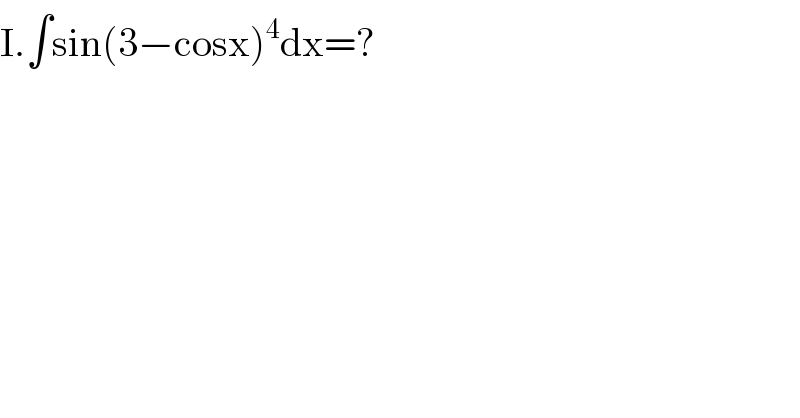 I.∫sin(3−cosx)^4 dx=?  