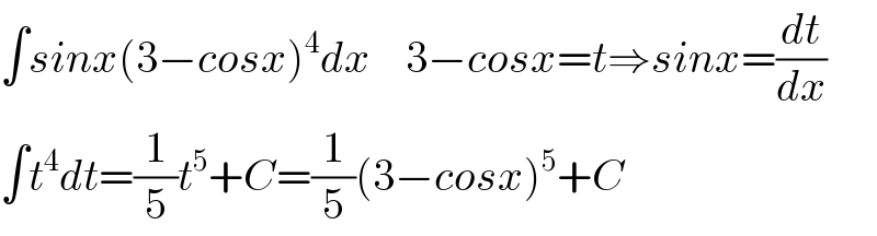 ∫sinx(3−cosx)^4 dx    3−cosx=t⇒sinx=(dt/dx)  ∫t^4 dt=(1/5)t^5 +C=(1/5)(3−cosx)^5 +C  