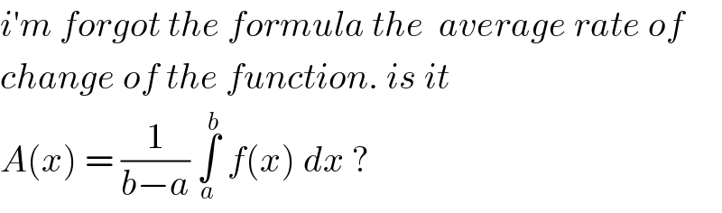i′m forgot the formula the  average rate of  change of the function. is it   A(x) = (1/(b−a)) ∫_a ^b  f(x) dx ?  