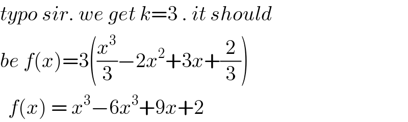 typo sir. we get k=3 . it should  be f(x)=3((x^3 /3)−2x^2 +3x+(2/3))    f(x) = x^3 −6x^3 +9x+2  