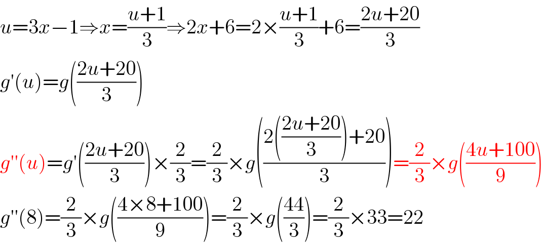 u=3x−1⇒x=((u+1)/3)⇒2x+6=2×((u+1)/3)+6=((2u+20)/3)  g′(u)=g(((2u+20)/3))  g′′(u)=g′(((2u+20)/3))×(2/3)=(2/3)×g(((2(((2u+20)/3))+20)/3))=(2/3)×g(((4u+100)/9))  g′′(8)=(2/3)×g(((4×8+100)/9))=(2/3)×g(((44)/3))=(2/3)×33=22  