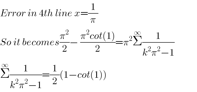 Error in 4th line x=(1/π)  So it becomes(π^2 /2)− ((π^2 cot(1))/2)=π^2 Σ^∞ (1/(k^2 π^2 −1))  Σ^∞ (1/(k^2 π^2 −1))=(1/2)(1−cot(1))  