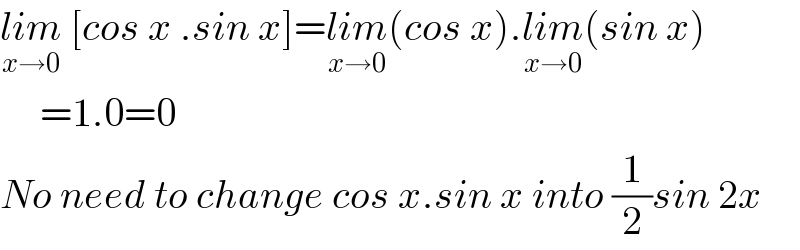 lim_(x→0)  [cos x .sin x]=lim_(x→0) (cos x).lim_(x→0) (sin x)       =1.0=0  No need to change cos x.sin x into (1/2)sin 2x  