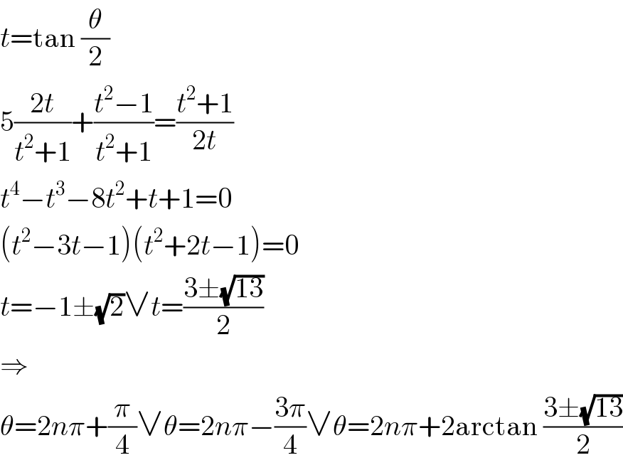 t=tan (θ/2)  5((2t)/(t^2 +1))+((t^2 −1)/(t^2 +1))=((t^2 +1)/(2t))  t^4 −t^3 −8t^2 +t+1=0  (t^2 −3t−1)(t^2 +2t−1)=0  t=−1±(√2)∨t=((3±(√(13)))/2)  ⇒  θ=2nπ+(π/4)∨θ=2nπ−((3π)/4)∨θ=2nπ+2arctan ((3±(√(13)))/2)  