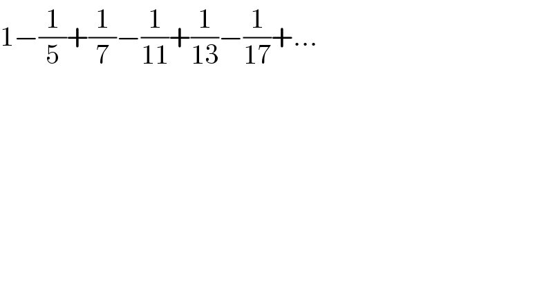 1−(1/5)+(1/7)−(1/(11))+(1/(13))−(1/(17))+...  