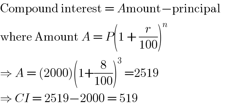 Compound interest = Amount−principal  where Amount A = P(1 + (r/(100)))^n   ⇒ A = (2000)(1+(8/(100)))^3  =2519  ⇒ CI = 2519−2000 = 519  