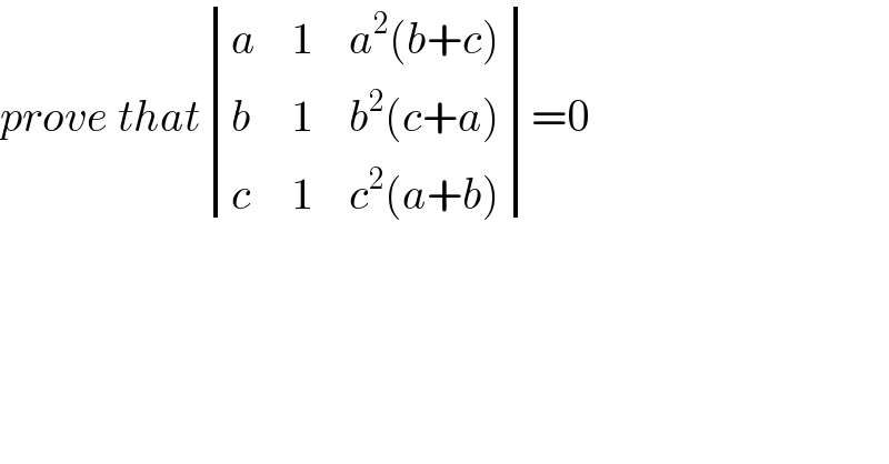 prove that determinant ((a,1,(a^2 (b+c))),(b,1,(b^2 (c+a))),(c,1,(c^2 (a+b))))=0  