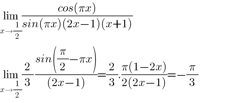 lim_(x→(1/2)) ((cos(πx))/(sin(πx)(2x−1)(x+1)))  lim_(x→(1/2)) (2/3) ((sin((π/2)−πx))/((2x−1)))=(2/3).((π(1−2x))/(2(2x−1)))=−(π/3)  