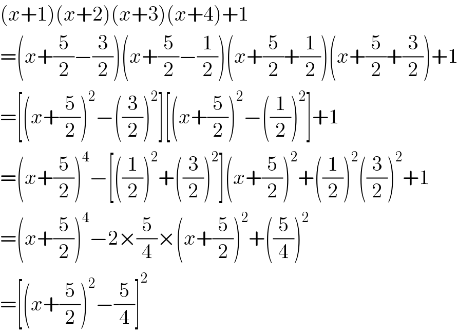 (x+1)(x+2)(x+3)(x+4)+1  =(x+(5/2)−(3/2))(x+(5/2)−(1/2))(x+(5/2)+(1/2))(x+(5/2)+(3/2))+1  =[(x+(5/2))^2 −((3/2))^2 ][(x+(5/2))^2 −((1/2))^2 ]+1  =(x+(5/2))^4 −[((1/2))^2 +((3/2))^2 ](x+(5/2))^2 +((1/2))^2 ((3/2))^2 +1  =(x+(5/2))^4 −2×(5/4)×(x+(5/2))^2 +((5/4))^2   =[(x+(5/2))^2 −(5/4)]^2   