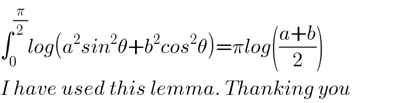 ∫_0 ^(π/2) log(a^2 sin^2 θ+b^2 cos^2 θ)=πlog(((a+b)/2))  I have used this lemma. Thanking you  