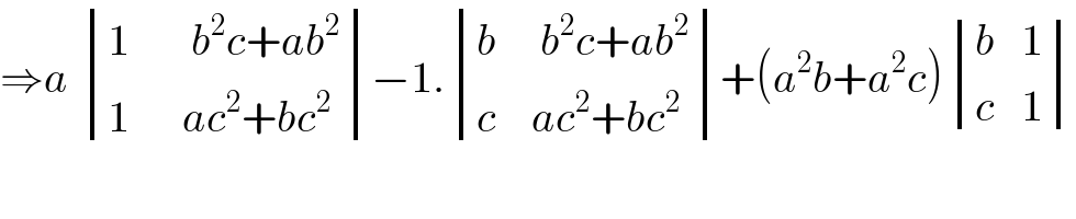 ⇒a  determinant (((1       b^2 c+ab^2 )),((1      ac^2 +bc^2 )))−1. determinant (((b     b^2 c+ab^2 )),((c    ac^2 +bc^2 )))+(a^2 b+a^2 c) determinant (((b   1)),((c   1)))    