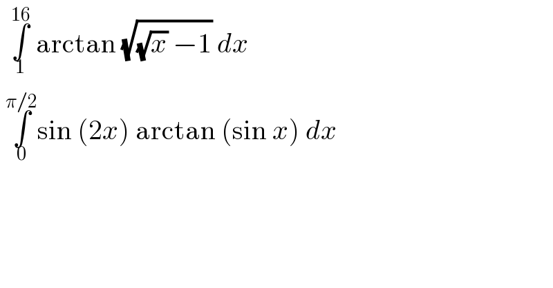   ∫_1 ^(16)  arctan (√((√x) −1)) dx    ∫_0 ^(π/2) sin (2x) arctan (sin x) dx   