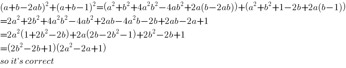 (a+b−2ab)^2 +(a+b−1)^2 =(a^2 +b^2 +4a^2 b^2 −4ab^2 +2a(b−2ab))+(a^2 +b^2 +1−2b+2a(b−1))  =2a^2 +2b^2 +4a^2 b^2 −4ab^2 +2ab−4a^2 b−2b+2ab−2a+1  =2a^2 (1+2b^2 −2b)+2a(2b−2b^2 −1)+2b^2 −2b+1  =(2b^2 −2b+1)(2a^2 −2a+1)  so it′s correct  