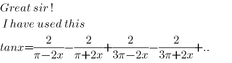 Great sir !   I have used this   tanx=(2/(π−2x))−(2/(π+2x))+(2/(3π−2x))−(2/(3π+2x))+..  