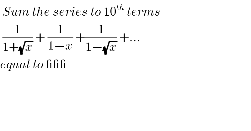  Sum the series to 10^(th)  terms    (1/(1+(√x))) + (1/(1−x)) +(1/(1−(√x))) +...  equal to ___   
