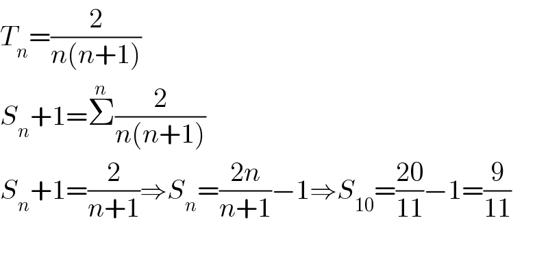 T_n =(2/(n(n+1)))  S_n +1=Σ^n (2/(n(n+1)))  S_n +1=(2/(n+1))⇒S_n =((2n)/(n+1))−1⇒S_(10) =((20)/(11))−1=(9/(11))    