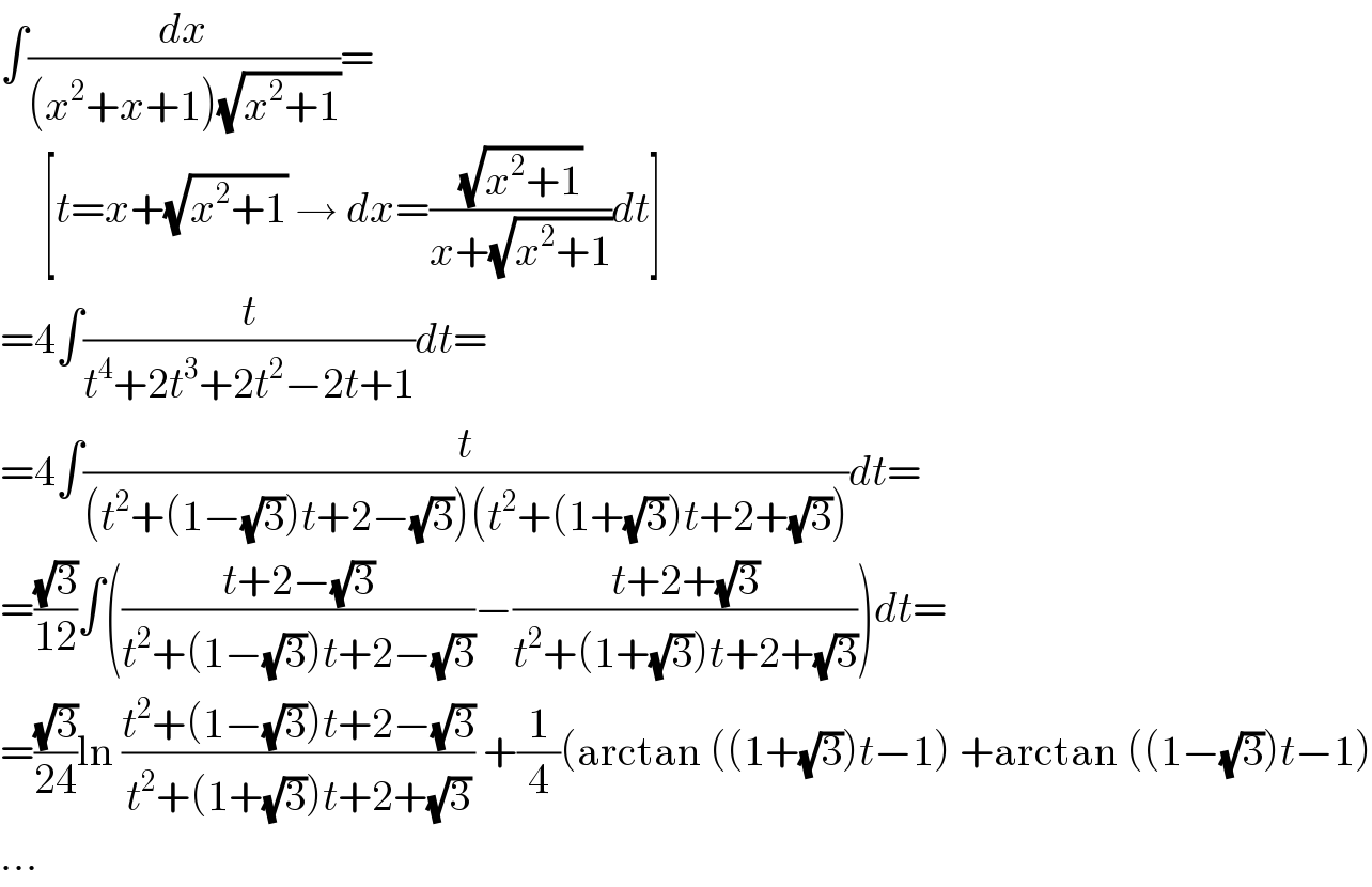 ∫(dx/((x^2 +x+1)(√(x^2 +1))))=       [t=x+(√(x^2 +1)) → dx=((√(x^2 +1))/(x+(√(x^2 +1))))dt]  =4∫(t/(t^4 +2t^3 +2t^2 −2t+1))dt=  =4∫(t/((t^2 +(1−(√3))t+2−(√3))(t^2 +(1+(√3))t+2+(√3))))dt=  =((√3)/(12))∫(((t+2−(√3))/(t^2 +(1−(√3))t+2−(√3)))−((t+2+(√3))/(t^2 +(1+(√3))t+2+(√3))))dt=  =((√3)/(24))ln ((t^2 +(1−(√3))t+2−(√3))/(t^2 +(1+(√3))t+2+(√3))) +(1/4)(arctan ((1+(√3))t−1) +arctan ((1−(√3))t−1)  ...  