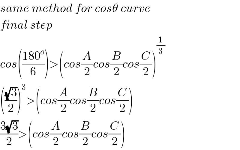 same method for cosθ curve  final step  cos(((180^o )/6))>(cos(A/2)cos(B/2)cos(C/2))^(1/3)   (((√3)/2))^3 >(cos(A/2)cos(B/2)cos(C/2))  ((3(√3))/2)>(cos(A/2)cos(B/2)cos(C/2))  