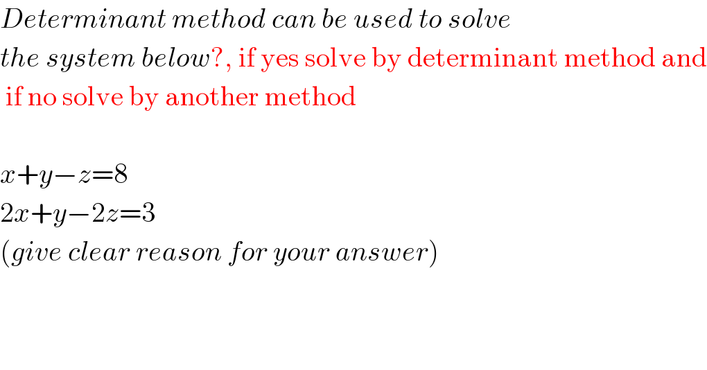 Determinant method can be used to solve  the system below?, if yes solve by determinant method and   if no solve by another method             x+y−z=8  2x+y−2z=3  (give clear reason for your answer)  