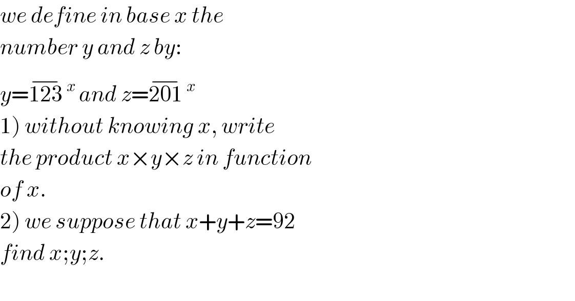 we define in base x the   number y and z by:  y=123^(−) ^(x ) and z=201^(−) ^x   1) without knowing x, write  the product x×y×z in function  of x.  2) we suppose that x+y+z=92  find x;y;z.    