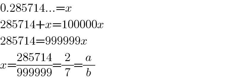 0.285714...=x  285714+x=100000x  285714=999999x  x=((285714)/(999999))=(2/7)=(a/b)  