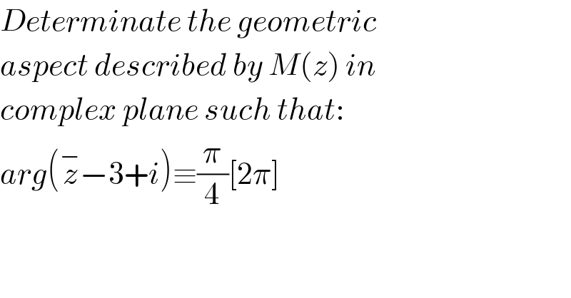 Determinate the geometric  aspect described by M(z) in  complex plane such that:  arg(z^− −3+i)≡(π/4)[2π]  