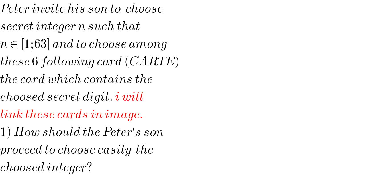 Peter invite his son to  choose  secret integer n such that   n ∈ [1;63] and to choose among  these 6 following card (CARTE)  the card which contains the  choosed secret digit. i will  link these cards in image.  1) How should the Peter′s son  proceed to choose easily  the   choosed integer?    