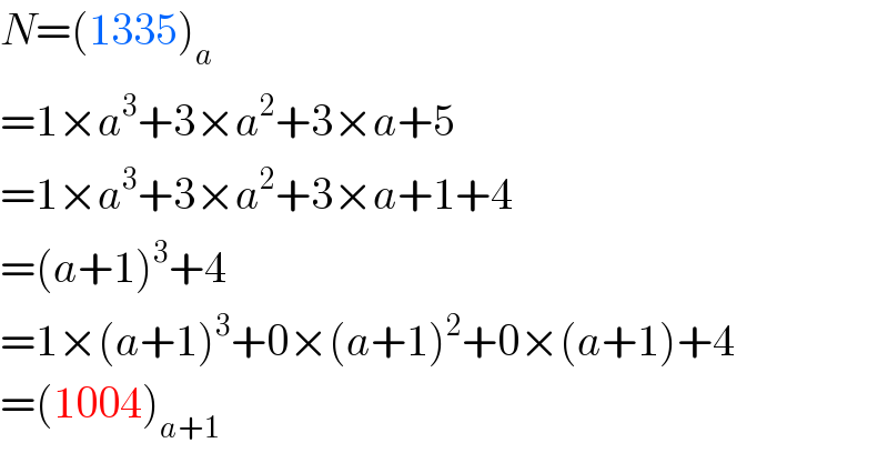 N=(1335)_a   =1×a^3 +3×a^2 +3×a+5  =1×a^3 +3×a^2 +3×a+1+4  =(a+1)^3 +4  =1×(a+1)^3 +0×(a+1)^2 +0×(a+1)+4  =(1004)_(a+1)   