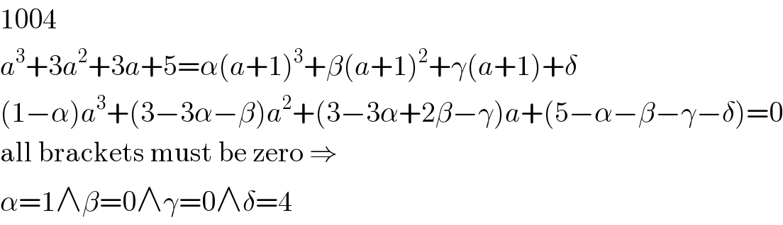 1004  a^3 +3a^2 +3a+5=α(a+1)^3 +β(a+1)^2 +γ(a+1)+δ  (1−α)a^3 +(3−3α−β)a^2 +(3−3α+2β−γ)a+(5−α−β−γ−δ)=0  all brackets must be zero ⇒  α=1∧β=0∧γ=0∧δ=4  