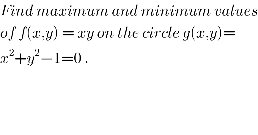 Find maximum and minimum values  of f(x,y) = xy on the circle g(x,y)=  x^2 +y^2 −1=0 .  