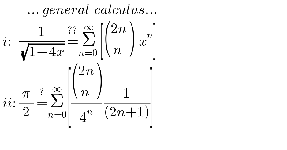            ... general  calculus...   i:   (1/( (√(1−4x)))) =^(??) Σ_(n=0 ) ^∞ [ (((2n)),(( n)) )  x^n ]   ii: (π/2) =^? Σ_(n=0) ^∞ [( (((2n)),(( n)) )/4^n ) (1/((2n+1)))]              