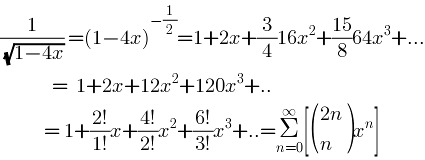 (1/( (√(1−4x)))) =(1−4x)^(−(1/2)) =1+2x+(3/4)16x^2 +((15)/8)64x^3 +...               =  1+2x+12x^2 +120x^3 +..             = 1+((2!)/(1!))x+((4!)/(2!))x^2 +((6!)/(3!))x^3 +..=Σ_(n=0) ^∞ [ (((2n)),(n) )x^n ]  