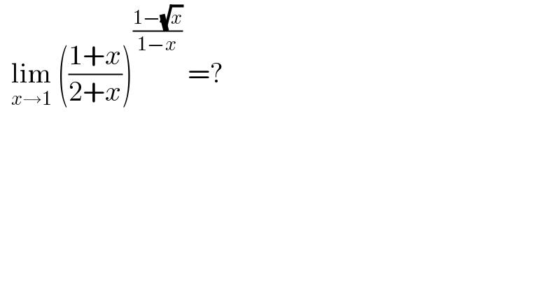   lim_(x→1)  (((1+x)/(2+x)))^((1−(√x))/(1−x))  =?   