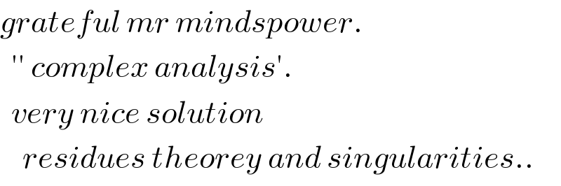 grateful mr mindspower.    ′′ complex analysis′.    very nice solution       residues theorey and singularities..  