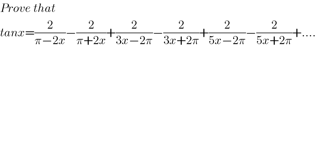 Prove that  tanx=(2/(π−2x))−(2/(π+2x))+(2/(3x−2π))−(2/(3x+2π))+(2/(5x−2π))−(2/(5x+2π))+....  