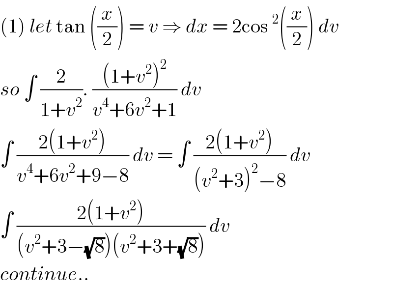 (1) let tan ((x/2)) = v ⇒ dx = 2cos^2 ((x/2)) dv   so ∫ (2/(1+v^2 )). (((1+v^2 )^2 )/(v^4 +6v^2 +1)) dv    ∫ ((2(1+v^2 ))/(v^4 +6v^2 +9−8)) dv = ∫ ((2(1+v^2 ))/((v^2 +3)^2 −8)) dv  ∫ ((2(1+v^2 ))/((v^2 +3−(√8))(v^2 +3+(√8)))) dv  continue..  