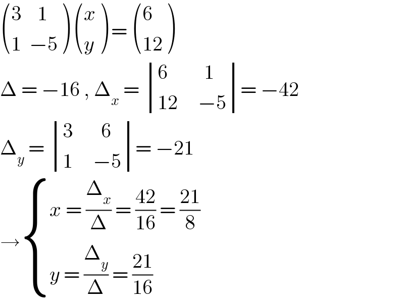  (((3    1)),((1  −5)) )  ((x),(y) ) =  ((6),((12)) )  Δ = −16 , Δ_x  =  determinant (((6         1)),((12     −5)))= −42  Δ_y  =  determinant (((3       6)),((1     −5)))= −21  → { ((x = (Δ_x /Δ) = ((42)/(16)) = ((21)/8))),((y = (Δ_y /Δ) = ((21)/(16)))) :}  