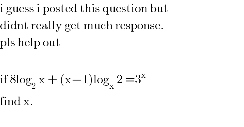 i guess i posted this question but  didnt really get much response.  pls help out    if 8log_2  x + (x−1)log_x  2 =3^x    find x.  