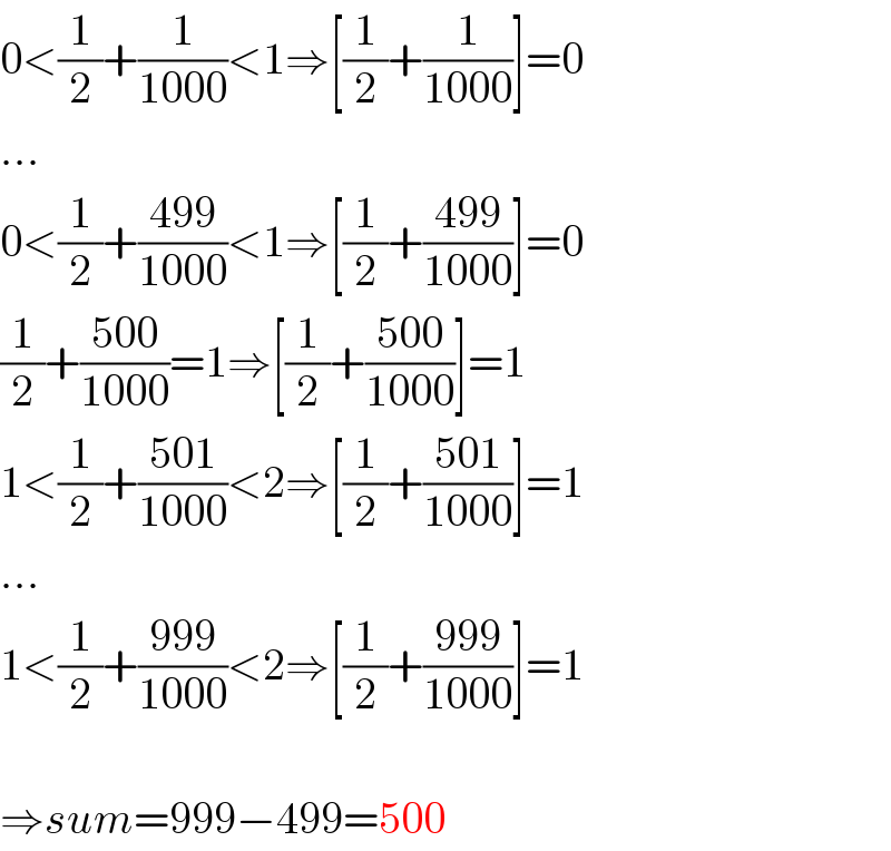 0<(1/2)+(1/(1000))<1⇒[(1/2)+(1/(1000))]=0  ...  0<(1/2)+((499)/(1000))<1⇒[(1/2)+((499)/(1000))]=0  (1/2)+((500)/(1000))=1⇒[(1/2)+((500)/(1000))]=1  1<(1/2)+((501)/(1000))<2⇒[(1/2)+((501)/(1000))]=1  ...  1<(1/2)+((999)/(1000))<2⇒[(1/2)+((999)/(1000))]=1    ⇒sum=999−499=500  