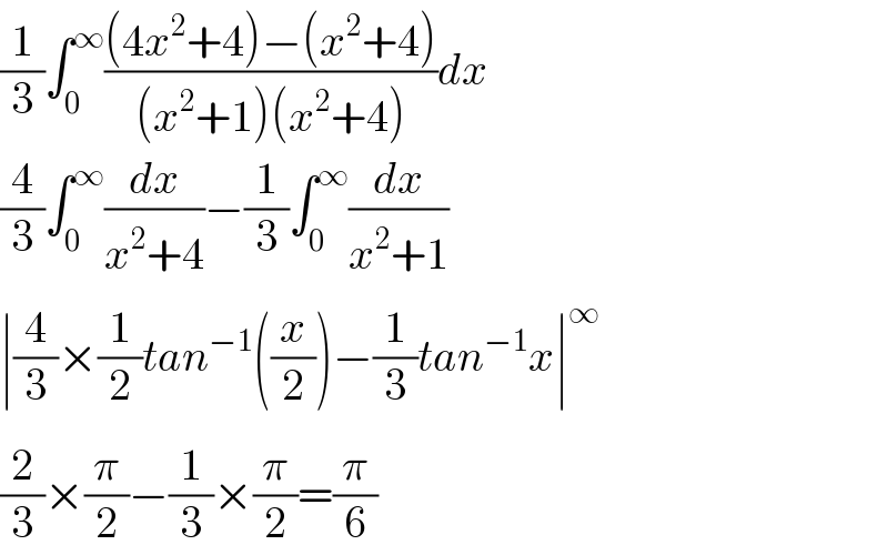 (1/3)∫_0 ^∞ (((4x^2 +4)−(x^2 +4))/((x^2 +1)(x^2 +4)))dx  (4/3)∫_0 ^∞ (dx/(x^2 +4))−(1/3)∫_0 ^∞ (dx/(x^2 +1))  ∣(4/3)×(1/2)tan^(−1) ((x/2))−(1/3)tan^(−1) x∣_ ^∞   (2/3)×(π/2)−(1/3)×(π/2)=(π/6)  
