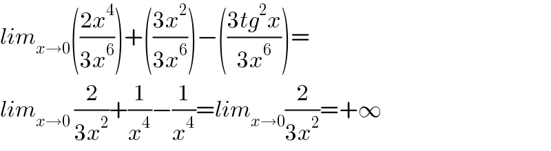 lim_(x→0) (((2x^4 )/(3x^6 )))+(((3x^2 )/(3x^6 )))−(((3tg^2 x)/(3x^6 )))=  lim_(x→0)  (2/(3x^2 ))+(1/x^4 )−(1/x^4 )=lim_(x→0) (2/(3x^2 ))=+∞  