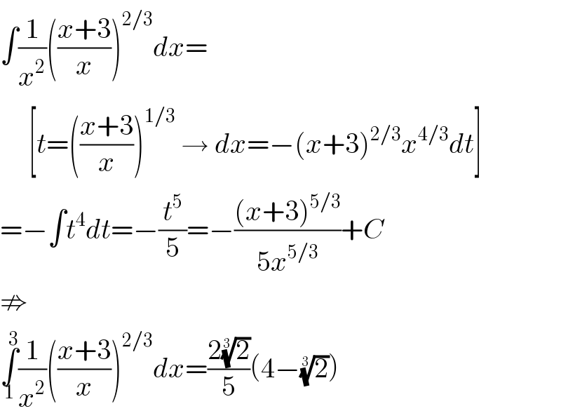 ∫(1/x^2 )(((x+3)/x))^(2/3) dx=       [t=(((x+3)/x))^(1/3)  → dx=−(x+3)^(2/3) x^(4/3) dt]  =−∫t^4 dt=−(t^5 /5)=−(((x+3)^(5/3) )/(5x^(5/3) ))+C  ⇏  ∫_1 ^3 (1/x^2 )(((x+3)/x))^(2/3) dx=((2(2)^(1/3) )/5)(4−(2)^(1/3) )  