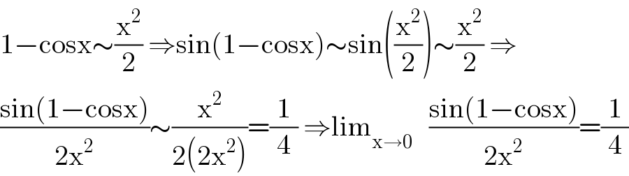 1−cosx∼(x^2 /2) ⇒sin(1−cosx)∼sin((x^2 /2))∼(x^2 /2) ⇒  ((sin(1−cosx))/(2x^2 ))∼(x^2 /(2(2x^2 )))=(1/4) ⇒lim_(x→0)    ((sin(1−cosx))/(2x^2 ))=(1/4)  